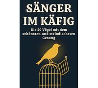 Sänger im Käfig: Die 50 Vögel mit dem schönsten und melodischsten Gesang