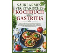 SÄUREARMES VEGETARISCHES KOCHBUCH GEGEN GASTRITIS: Einfache magenfreundliche Rezepte zur Reduzierung von Sodbrennen, zur Linderung von GERD-Symptomen, ... einer sanften täglichen Verdauung