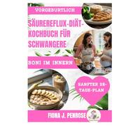 Säurereflux-Diät-Kochbuch für Schwangere: „Beruhigende, schwangerschaftssichere Rezepte zur Linderung von Sodbrennen, Übelkeit und Blähungen - für ... gesündere und angenehmere Schwangerschaft
