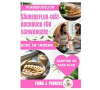 Säurereflux-Diät-Kochbuch für Schwangere: „Beruhigende, schwangerschaftssichere Rezepte zur Linderung von Sodbrennen, Übelkeit und Blähungen - für ... gesündere und angenehmere Schwangerschaft