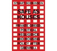 Safe as Houses : Private Greed, Political Negligence and Housing Policy After Grenfell