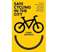 Safe Cycling in the City: How to choose a bike, maintain it, cycle safely, get fit and stay healthy