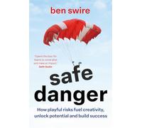 Safe Danger: The art of taking playful risks to fuel creativity, unlock potential and build success
