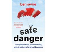 Safe Danger : The art of taking playful risks to fuel creativity, unlock potential and build success