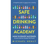 Safe Drinking Academy : How to Enjoy Alcohol Without Hurting Yourself or Others