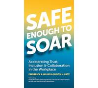 Safe Enough to Soar: Accelerating Trust, Inclusion & Collaboration in the Workplace