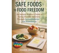 Safe Foods to Food Freedom: An Autistic Woman's Guide to Eating Disorder Recovery Through Accommodation, Not Assimilation