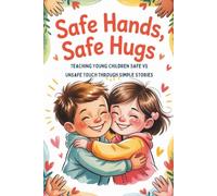 Safe Hands, Safe Hugs: Teaching Young Children Safe vs. Unsafe Touch Through Simple Stories