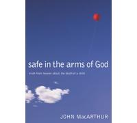 Safe in the Arms of God : Truth from Heaven About the Death of a Child - Biblical Comfort for Christian Parents and Families Experiencing Grief and Loss