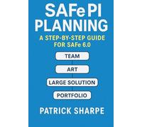 SAFe PI Planning - A Step-By-Step Guide for SAFe 6.0: The Definitive Playbook of Templates, Tools, Best Practices, and Case Studies for Agile Release Train Success (Succeeding with SAFe 6.0 Series)