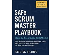 SAFe SCRUM MASTER PLAYBOOK Step-By-Step Guide for SAFe 6.0: The Definitive Manual of Templates, Tools, Best Practices, and Case Studies for Team and ART Success: 3 (Succeeding with SAFe 6.0 Series)