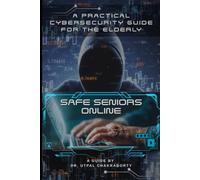 Safe Seniors Online: A Practical Guide to Cyber Safety, Online Scams, Digital Fraud and AI-Powered Threats for Senior Citizens