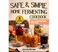 Safe & Simple Home Fermenting: Foolproof Methods & Delicious, Stress-Free Recipes | No Fear, No Waste, Gut Health Benefits, Perfect Results from Day One, Even If You’re Starting from Zero