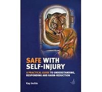 Safe with Self-Injury : A Practical Guide to Understanding, Responding and Harm-Reduction
