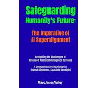 Safeguarding Humanity's Future: The Imperative of AI Superalignment: Navigating the Challenges of Advanced Artificial Intelligence Systems, A Comprehensive Roadmap for Robust Alignment