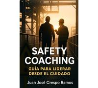 SAFETY COACHING - GUÍA PARA LIDERAR DESDE EL CUIDADO: Una herramienta práctica para transformar conversaciones en cultura (Prevención de Riesgos Laborales e Industriales: Un Enfoque Integral)