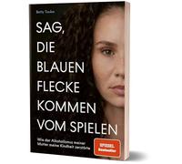 Sag, die blauen Flecke kommen vom Spielen: Wie der Alkoholismus meiner Mutter meine Kindheit zerstörte von Betty Taube