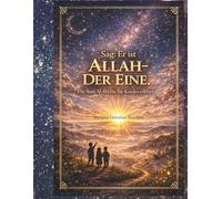 Sag: Er ist Allah - der Eine.: Ein liebevoll gestaltetes Kinderbuch zur Erklärung der Sure al-Ikhlas - klar, sanft und verständlich.