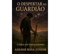 Saga do Fogo Eterno: Livro 1 O Despertar do Guardião (A SAGA DO FOGO ETERNO)