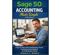 Sage 50 Accounting Made Simple (2026 Edition): A Step-by-Step Guide to Bookkeeping, Payroll, Invoicing & Financial Reports for Small Business Owners