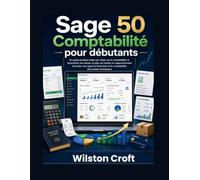Sage 50 Comptabilité pour débutants: Un guide pratique étape par étape sur la comptabilité, la facturation, les stocks, la paie, les impôts, le ... et la comptabilité des petites entreprises