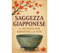 Saggezza Giapponese per Riparare la Vita: 3 Settimane per ritrovare calma, focus e stabilità interiore attraverso pratiche semplici, storie e filosofia zen applicata alla vita quotidiana
