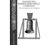Saggio Sul Simbolismo della Campana nei suoi rapporti con la religione (Ad Maiorem Dei Gloria)