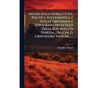 Saggio Sulla Storia Civile, Politica, Ecclesiastica, E Sulla Corografia E Topografia Degli Stati Della Republica Di Venezia... Dell'ab. D. Cristoforo Tentori,......