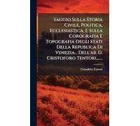 Saggio Sulla Storia Civile, Politica, Ecclesiastica, E Sulla Corografia E Topografia Degli Stati Della Republica Di Venezia... Dell'ab. D. Cristoforo Tentori,......