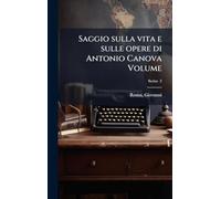 Saggio sulla vita e sulle opere di Antonio Canova Volume