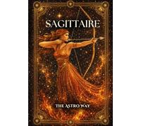 Sagittaire : le guide astrologique complet du signe - Personnalité, ascendant, signe lunaire, compatibilités amoureuses et amicales (Les 12 Signes Astrologiques - The Astro Way)