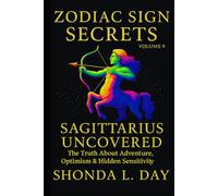 Sagittarius Uncovered: The Truth About Adventure, Optimism & Hidden Sensitivity (Zodiac Sign Secrets: What They Never Tell You)