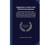 Sagittarius's Letters And Political Speculations: Extracted From The Public Ledger. Humbly Inscribed To The Very Loyal And Truly Pious Doctor Samuel ... Street. [seven Lines Of Scripture Texts]