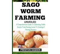 SAGO WORM FARMING UNVEILED: A Comprehensive Guide To Cultivating Edible Insects From Raising Larvae To Creating A Thriving Business