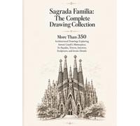 Sagrada Familia: The Complete Drawing Collection: More Than 350 Architectural Drawings Exploring Antoni Gaudí's Masterpiece, Its Facades, Towers, ... and Iconic Details (Gaudí Visual Archive)
