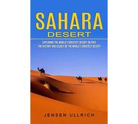 Sahara Desert: Exploring the World's Greatest Desert on Foot (The History and Legacy of the World's Greatest Desert)