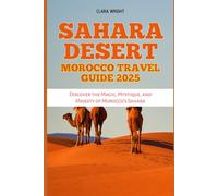 SAHARA DESERT MOROCCO TRAVEL GUIDE 2025: Discover the Magic, Mystique, and Majesty of Morocco’s Sahara (TRAVELS, VACATIONS AND TOURS)