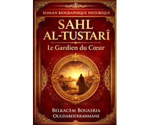 SAHL AL-TUSTARÎ: Le Gardien du Cœur (LES MAITRES SOUFIS)