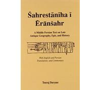Sahrestaniha I Eransahr: A Middle Persian Text on Late Antique Geography, Epic, and History : With English and Persian Translations and Commentary (Bibliotheca Iranica: Intellectual Traditions Series)