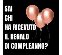 Sai Chi Ha Ricevuto Il Regalo Di Compleanno?: Il Regalo Più Cattivo, Inutile e Onesto Che Potessi Fare