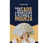 Saia Do Caos Financeiro E Alcance A Riqueza: Três Etapas Simples Para Sair Da Escassez, Criar Abundância e Alcançar Liberdade Financeira (Finanças Pessoais)