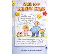 SAID NO PARENT EVER: The Most Unhinged Things Kids Have Said, Done, and Demanded - and the Parents Who Barely Survived (Read It & Weep)