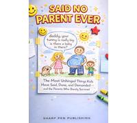 SAID NO PARENT EVER: The Most Unhinged Things Kids Have Said, Done, and Demanded - and the Parents Who Barely Survived (Read It & Weep)