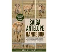 SAIGA ANTELOPE HANDBOOK: A Practical Guide to Saiga Antelopes: Ecology, Feeding Habits, Reproduction, Seasonal Movement, Conservation Challenges, and Protection Efforts