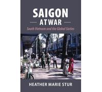 Saigon at War: South Vietnam and the Global Sixties (Cambridge Studies in US Foreign Relations)