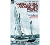 Sailing Alone Around the World: a Personal Account of the First Solo Circumnavigation of the Globe by Sail