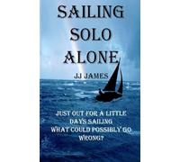 Sailing Solo Alone: A yachting novel written as a warning to all those who would be foolish enough not to give the sea the respect she deserves.