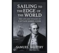 SAILING TO THE EDGE OF THE WORLD: The Life and Voyages of Captain James Cook