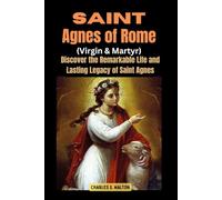 Saint Agnes of Rome (Virgin and Martyr): Discover the Remarkable Life and Lasting Legacy of Saint Agnes