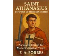 Saint Athanasius - Defender of the Nicene Creed: Annotated Edition for Modern Christian Youth